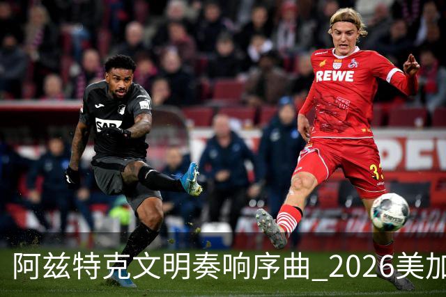 阿兹特克文明奏响序曲 2026美加墨世界杯盛大启幕